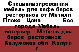 Специализированная мебель для кафе,баров,ресторанов от Металл Плекс › Цена ­ 5 000 - Все города Мебель, интерьер » Мебель для баров, ресторанов   . Калужская обл.,Калуга г.